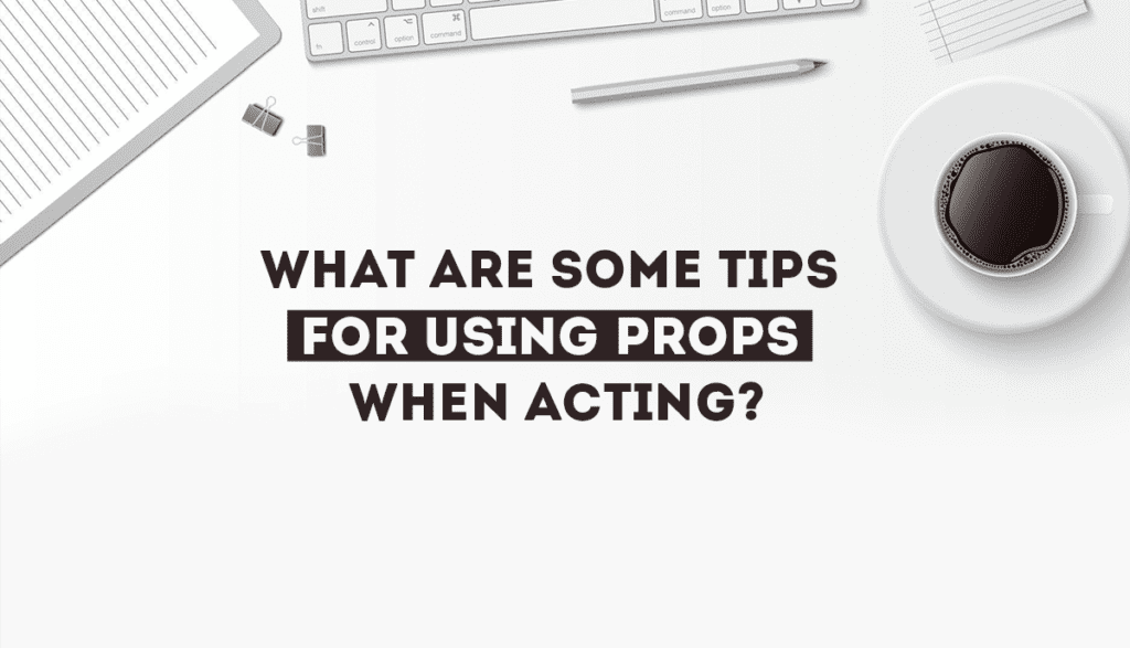 tips for using props when acting?