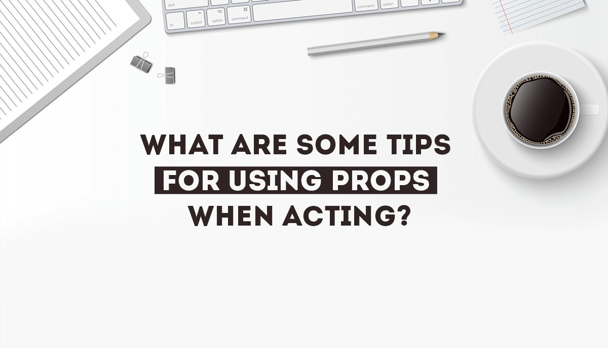 tips for using props when acting?