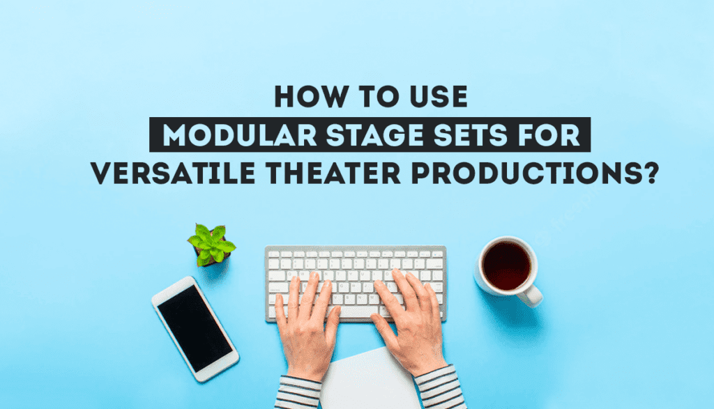 How To Use Modular Stage Sets For Versatile Theater Productions?